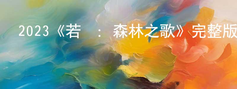 陳松筠發布2023《若蟲：森林之歌》完整版電影/在線觀看/百度云-美劇天堂